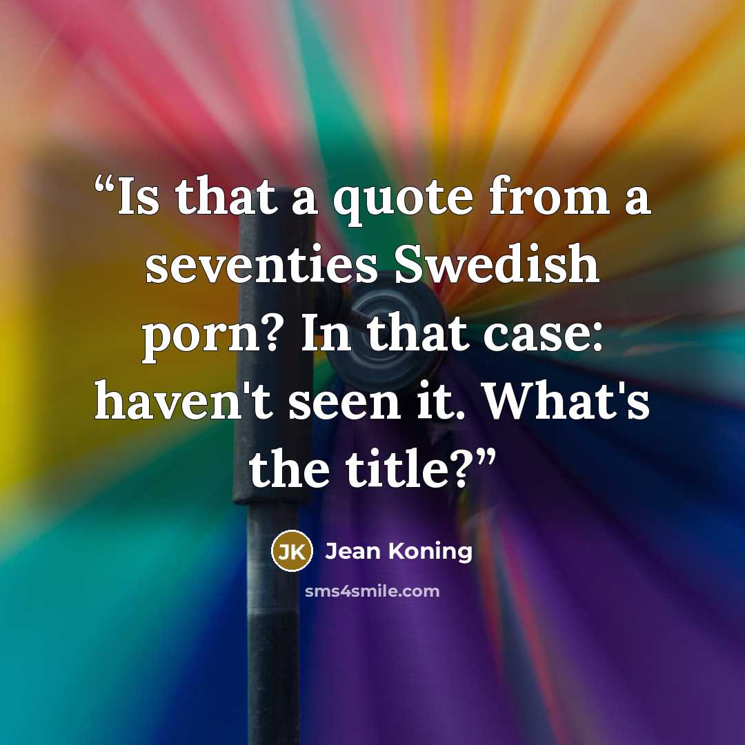 “Is that a quote from a seventies Swedish porn? In that case: haven't seen it. What's the title?” quote by Jean Koning