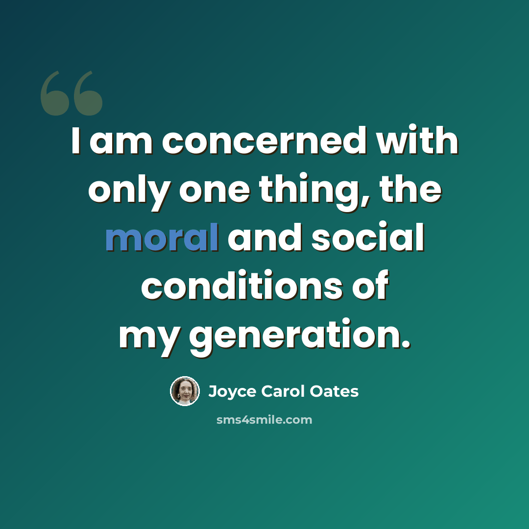 “I am concerned with only one thing, the moral and social conditions of my generation.” quote by Joyce Carol Oates