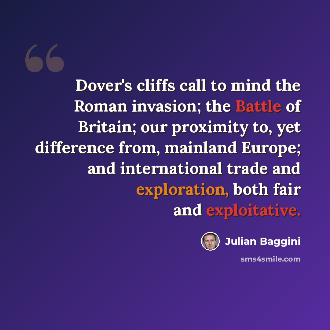 “Dover's cliffs call to mind the Roman invasion; the Battle of Britain; our proximity to, yet difference from, mainland Europe; and international trade and exploration, both fair and exploitative.” quote by Julian Baggini