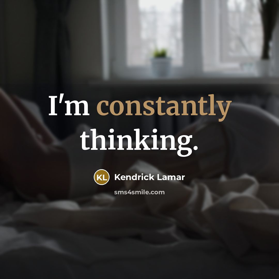 “I'm constantly thinking.” quote by Kendrick Lamar
