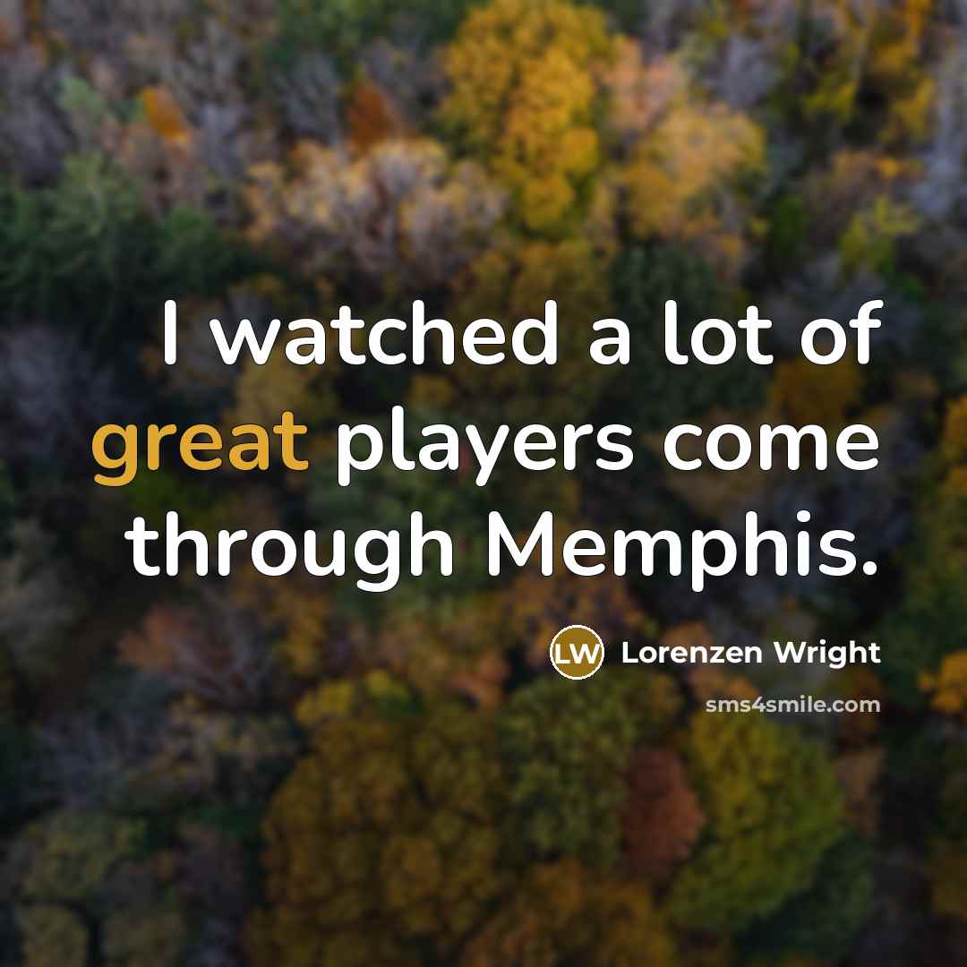 “I watched a lot of great players come through Memphis.” quote by Lorenzen Wright