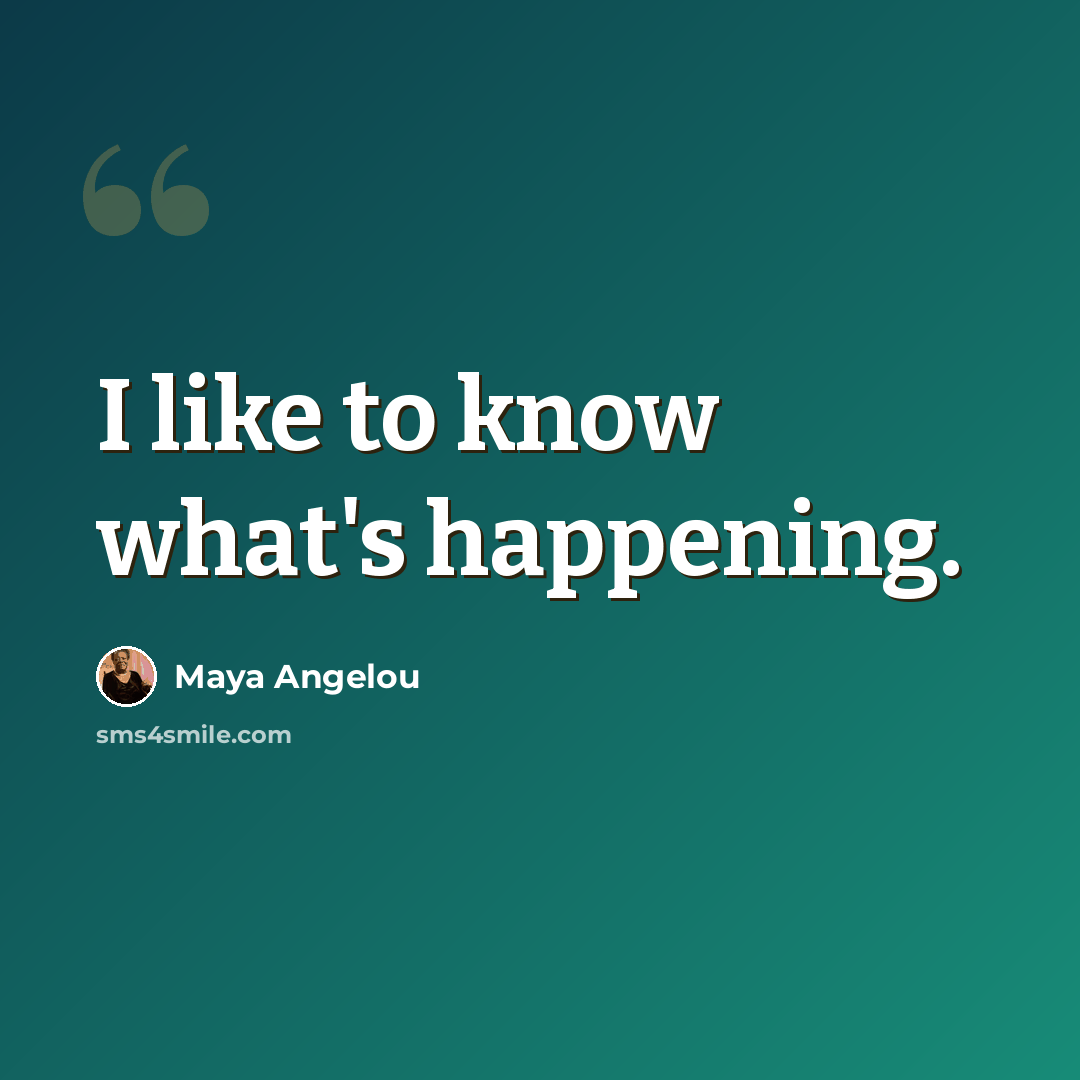 “I like to know what's happening.” quote by Maya Angelou