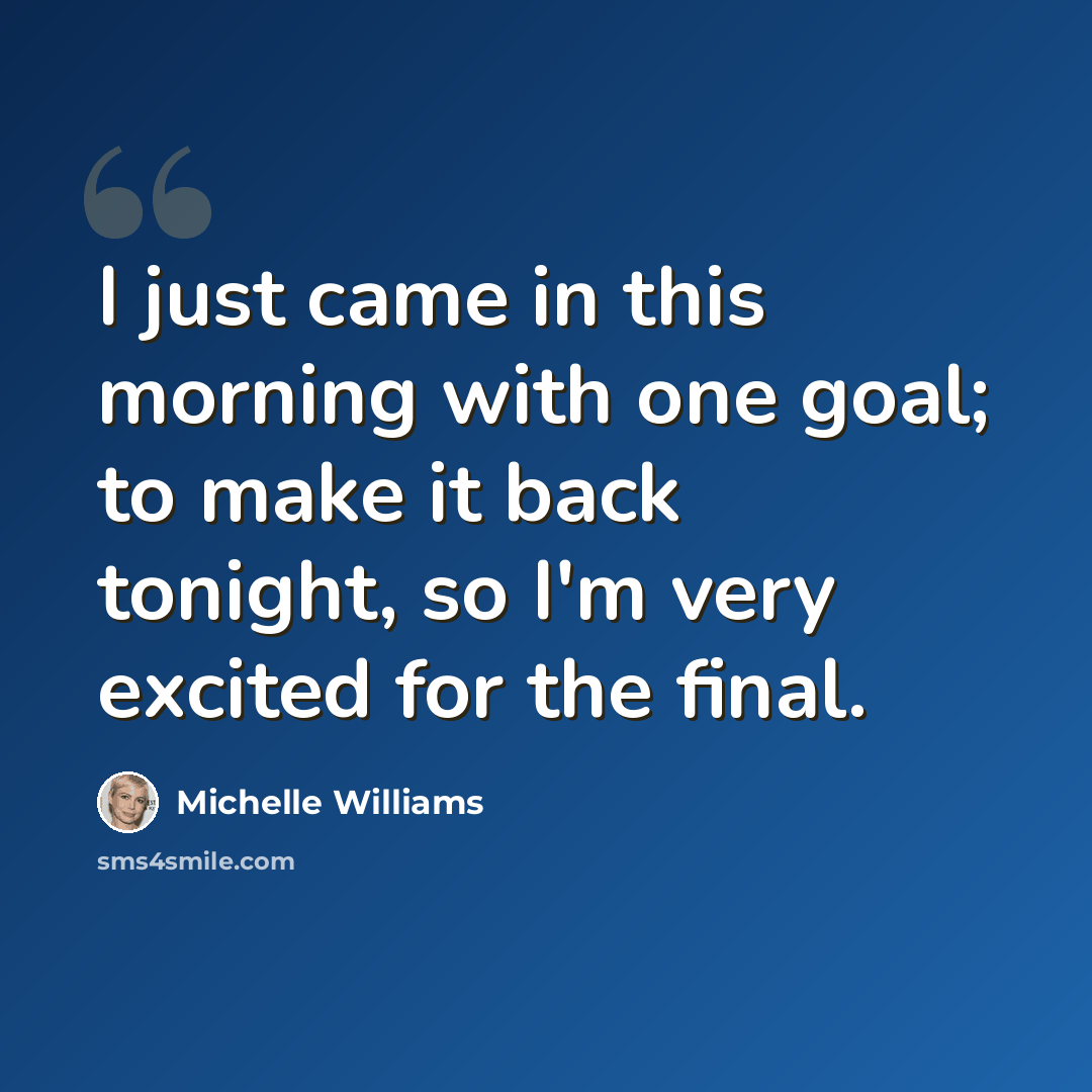 “I just came in this morning with one goal; to make it back tonight, so I'm very excited for the final.” quote by Michelle Williams