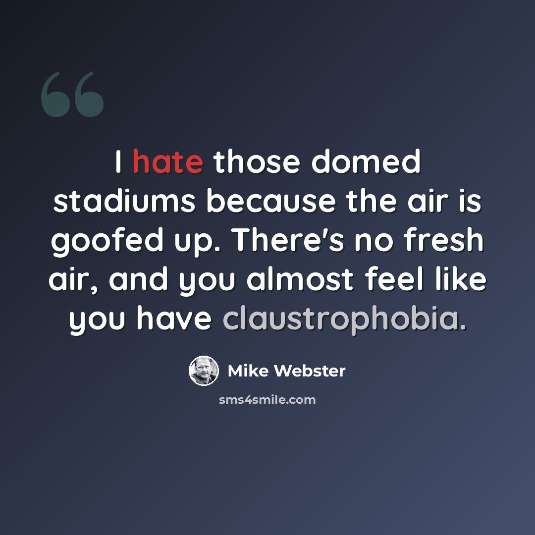 “I hate those domed stadiums because the air is goofed up. There's no fresh air, and you almost feel like you have claustrophobia.” quote by Mike Webster