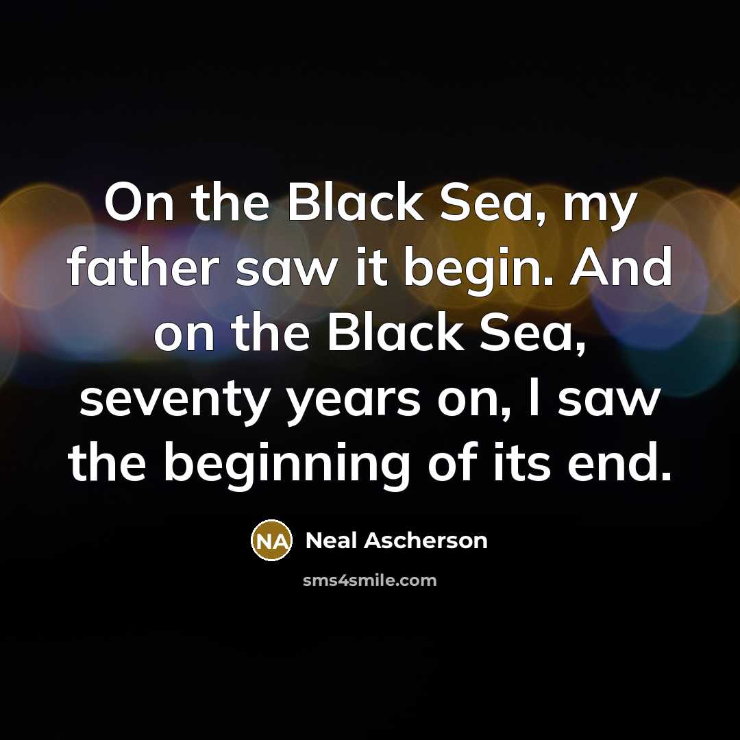 “On the Black Sea, my father saw it begin. And on the Black Sea, seventy years on, I saw the beginning of its end.” quote by Neal Ascherson