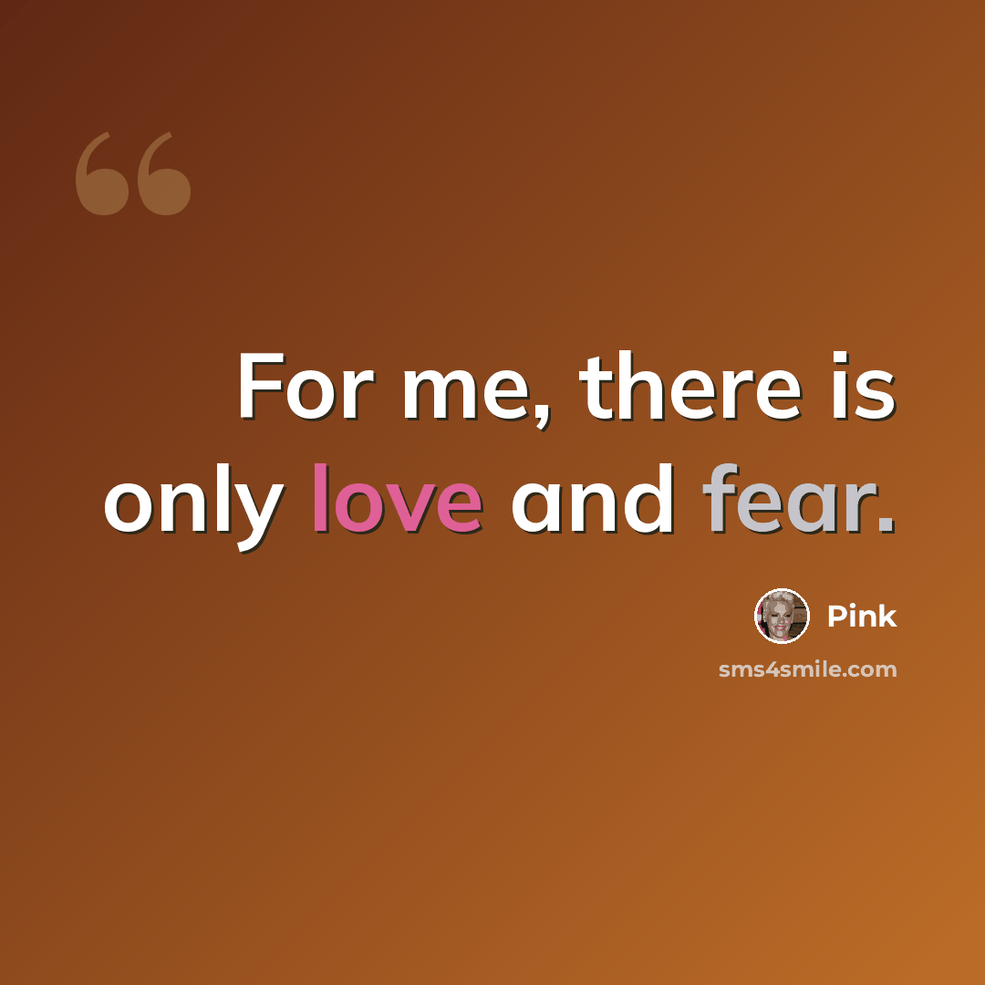 “For me, there is only love and fear.” quote by Pink