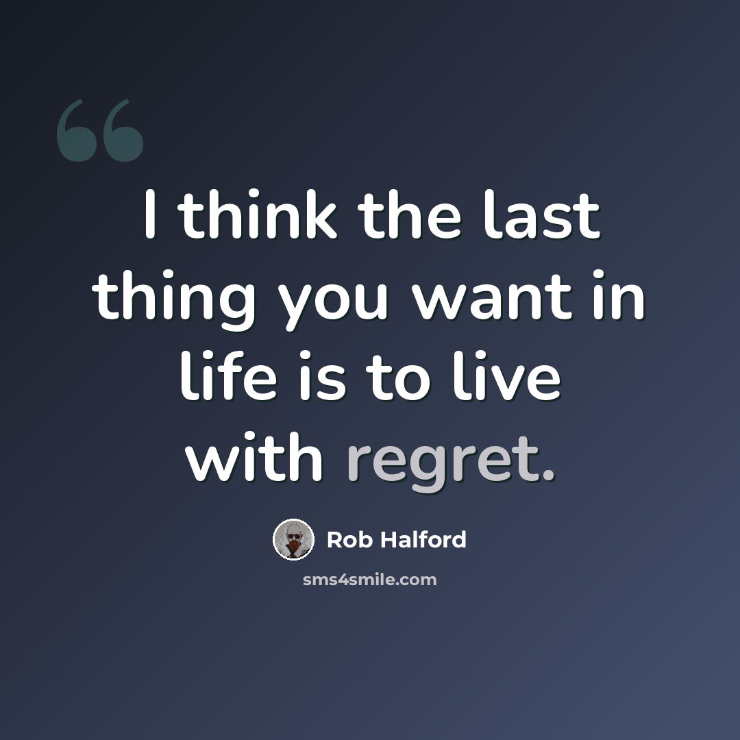 “I think the last thing you want in life is to live with regret.” quote by Rob Halford