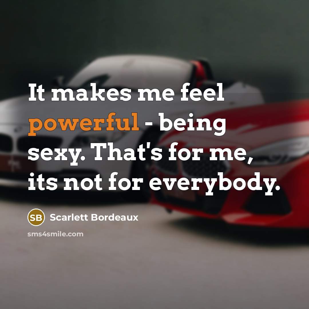 “It makes me feel powerful - being sexy. That's for me, its not for everybody.” quote by Scarlett Bordeaux