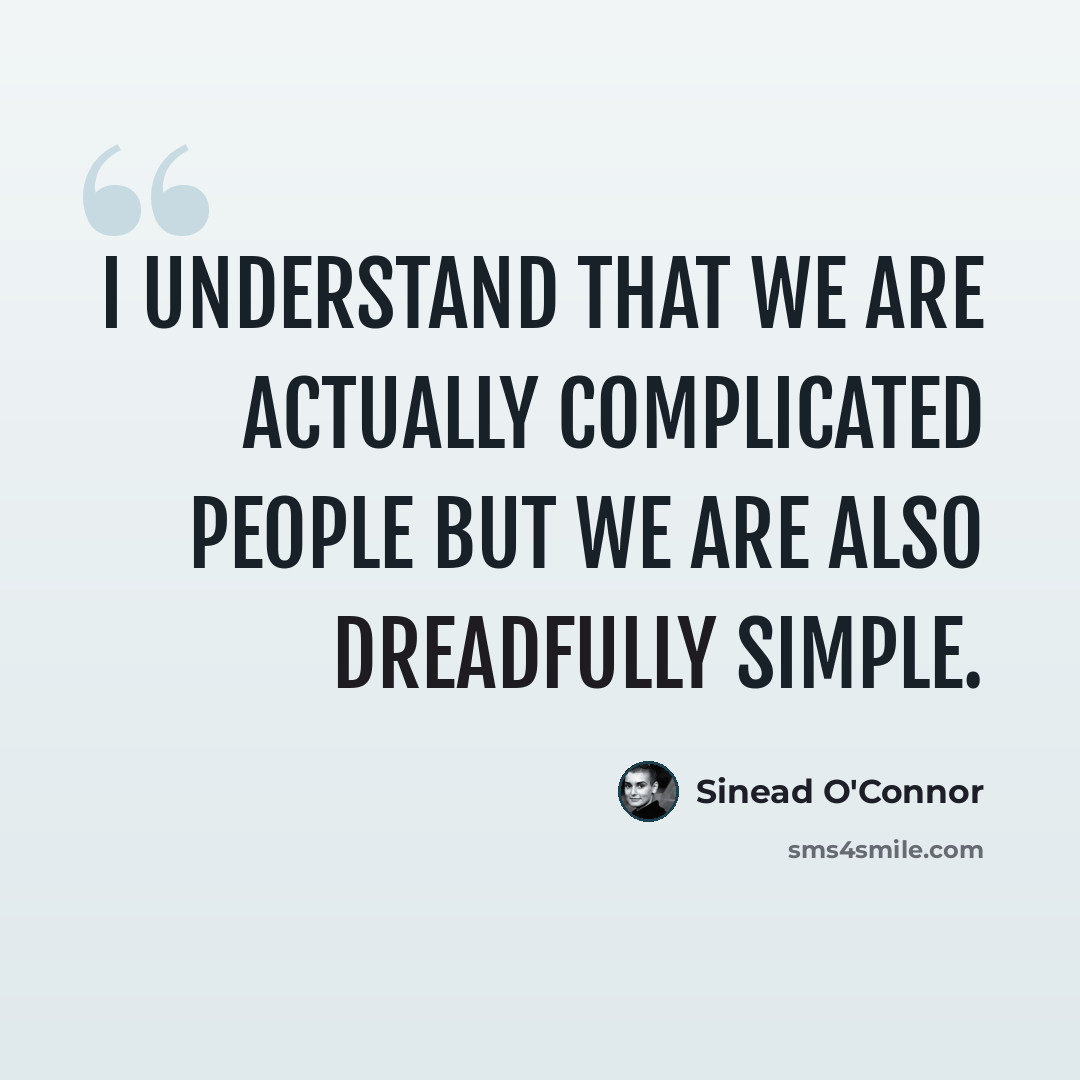 “I understand that we are actually complicated people but we are also dreadfully simple.” quote by Sinead O'Connor