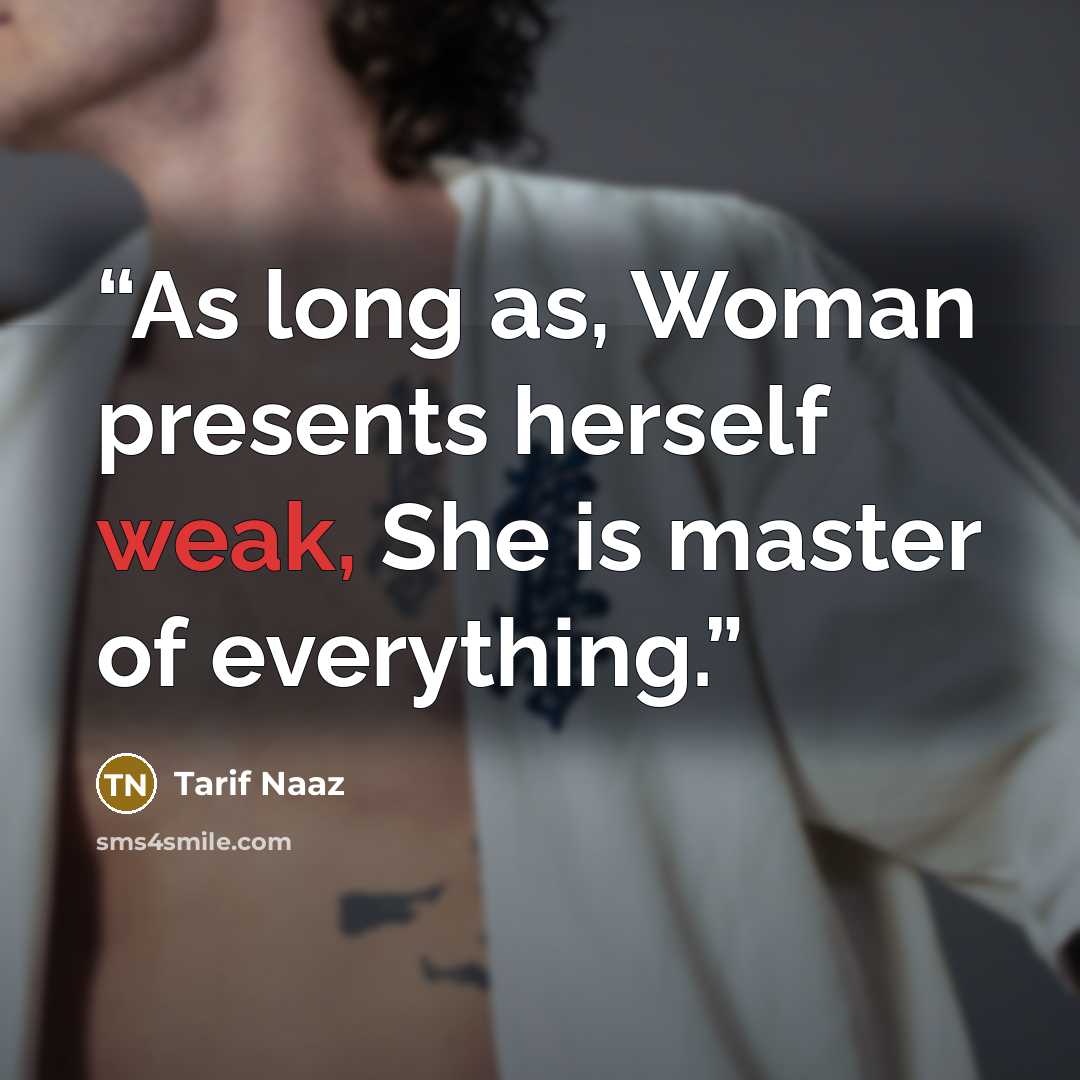 “As long as, Woman presents herself weak, She is master of everything.” quote by Tarif Naaz