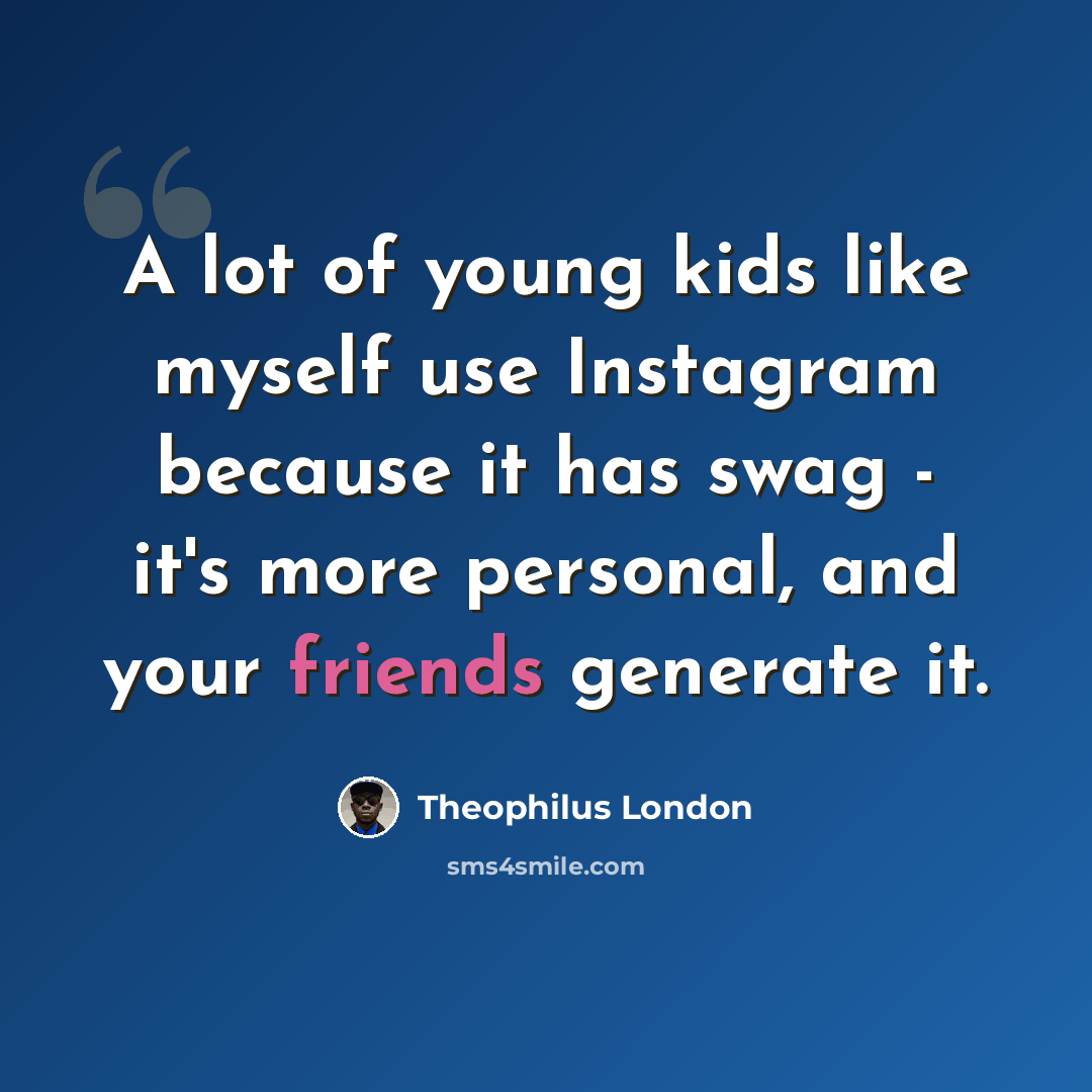 “A lot of young kids like myself use Instagram because it has swag - it's more personal, and your friends generate it.” quote by Theophilus London