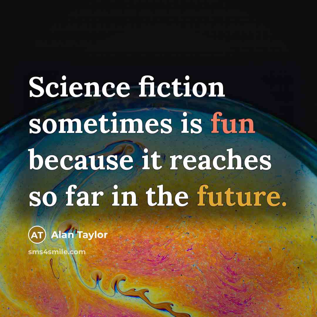 “Science fiction sometimes is fun because it reaches so far in the future.” quote by Alan Taylor