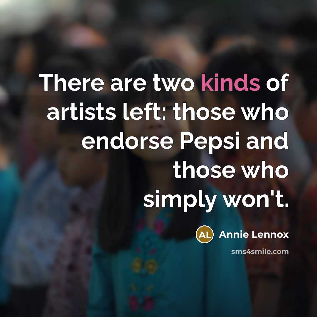 “There are two kinds of artists left: those who endorse Pepsi and those who simply won't.” quote by Annie Lennox