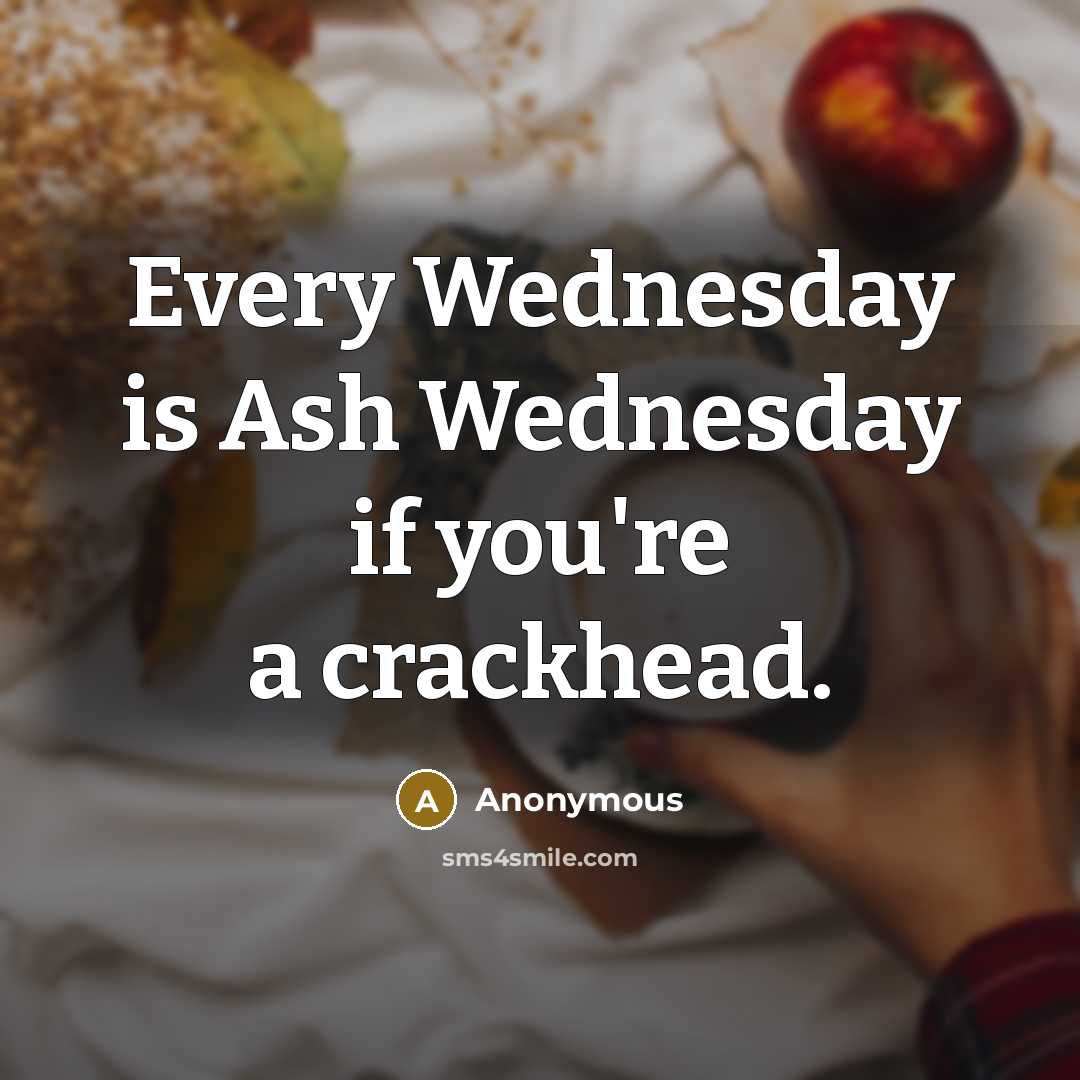 “Every Wednesday is Ash Wednesday if you're a crackhead.” quote by Anonymous