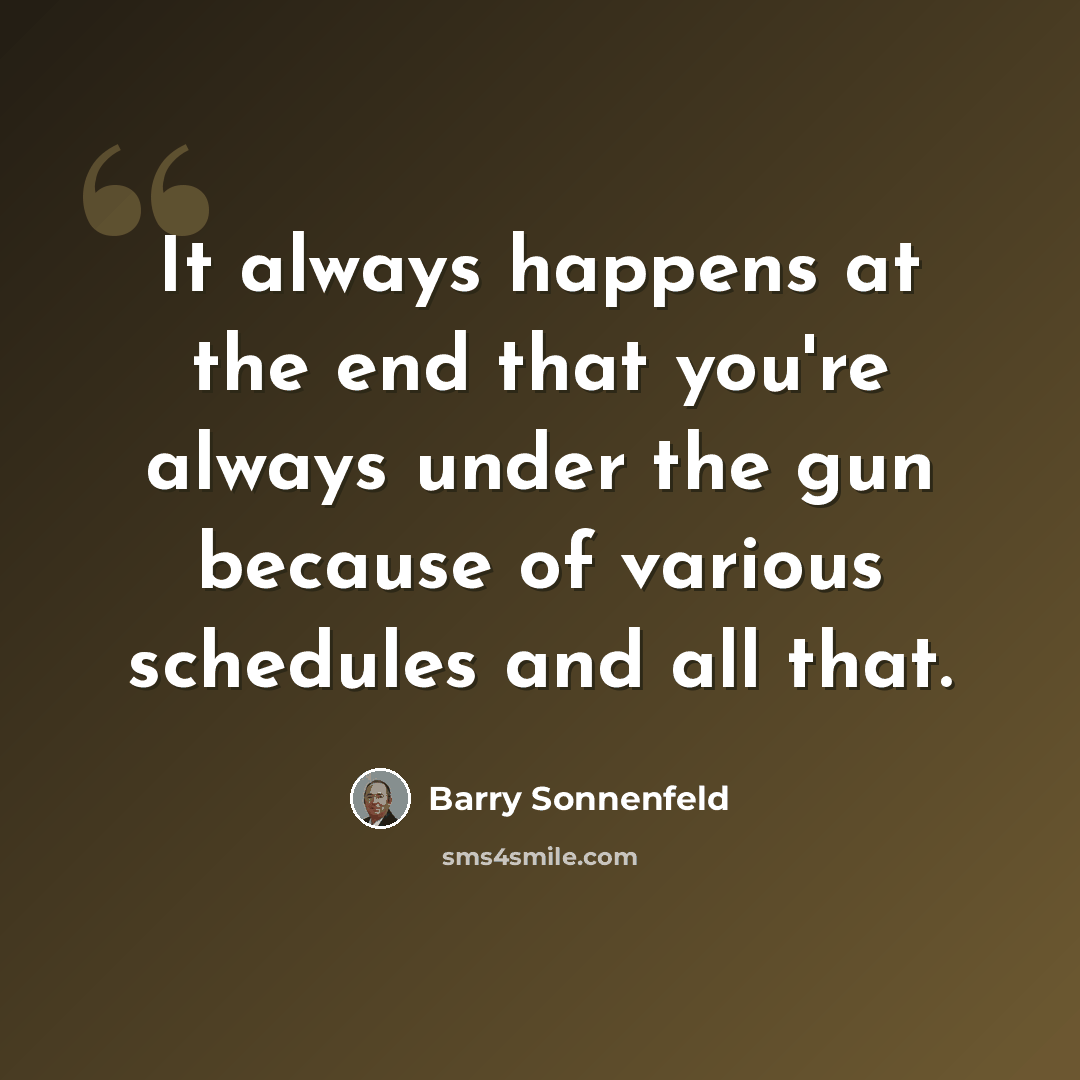 “It always happens at the end that you're always under the gun because of various schedules and all that.” quote by Barry Sonnenfeld