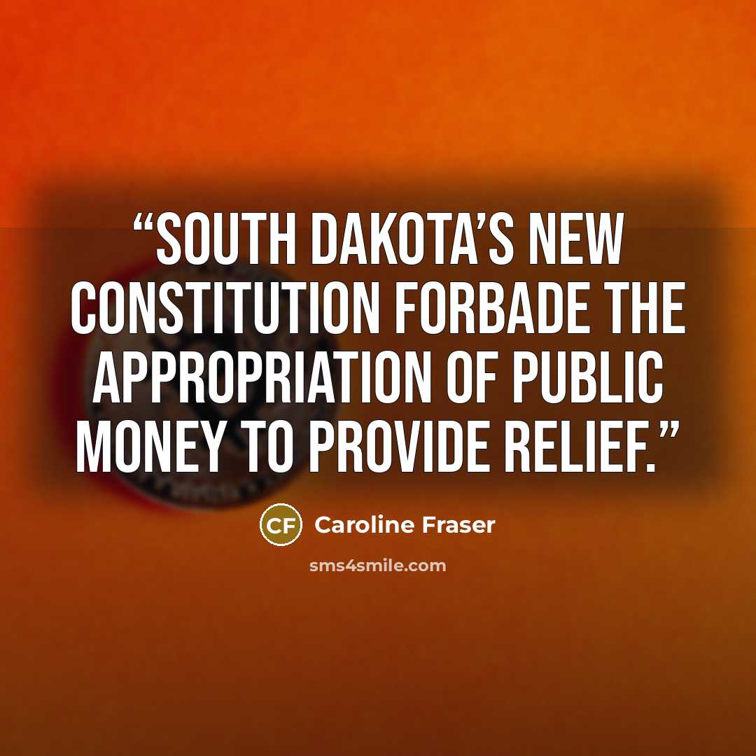 “South Dakota’s new constitution forbade the appropriation of public money to provide relief.” quote by Caroline Fraser
