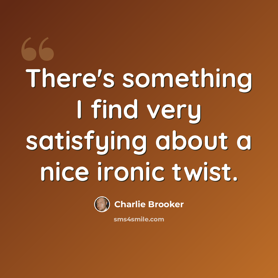 “There's something I find very satisfying about a nice ironic twist.” quote by Charlie Brooker