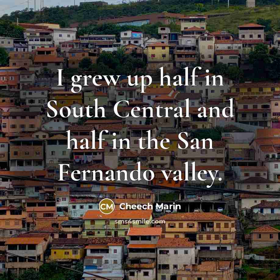 “I grew up half in South Central and half in the San Fernando valley.” quote by Cheech Marin