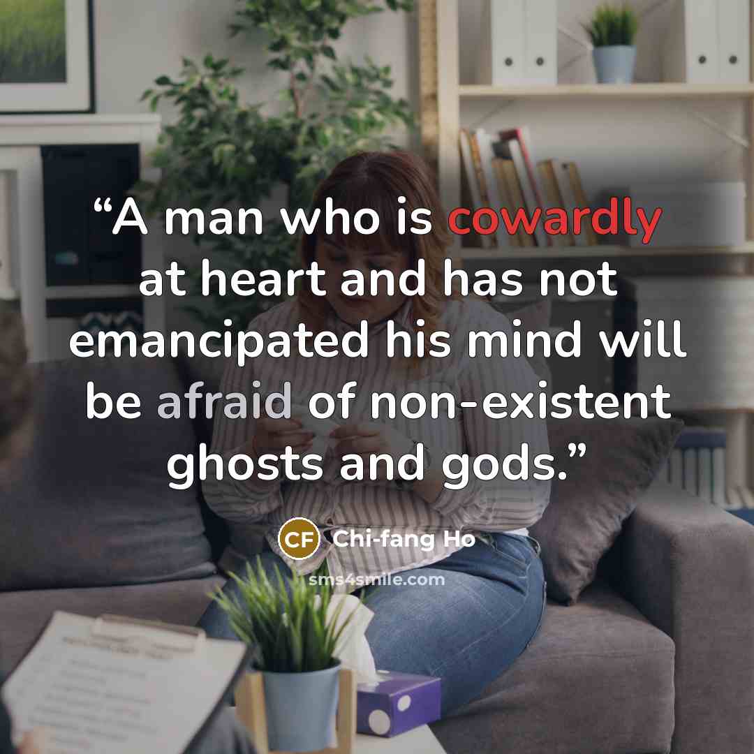 “A man who is cowardly at heart and has not emancipated his mind will be afraid of non-existent ghosts and gods.” quote by Chi-fang Ho