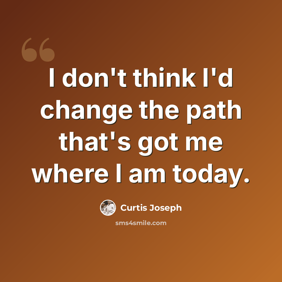 “I don't think I'd change the path that's got me where I am today.” quote by Curtis Joseph