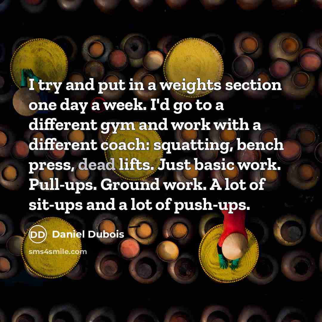 “I try and put in a weights section one day a week. I'd go to a different gym and work with a different coach: squatting, bench press, dead lifts. Just basic work. Pull-ups. Ground work. A lot of sit-ups and a lot of push-ups.” quote by Daniel Dubois