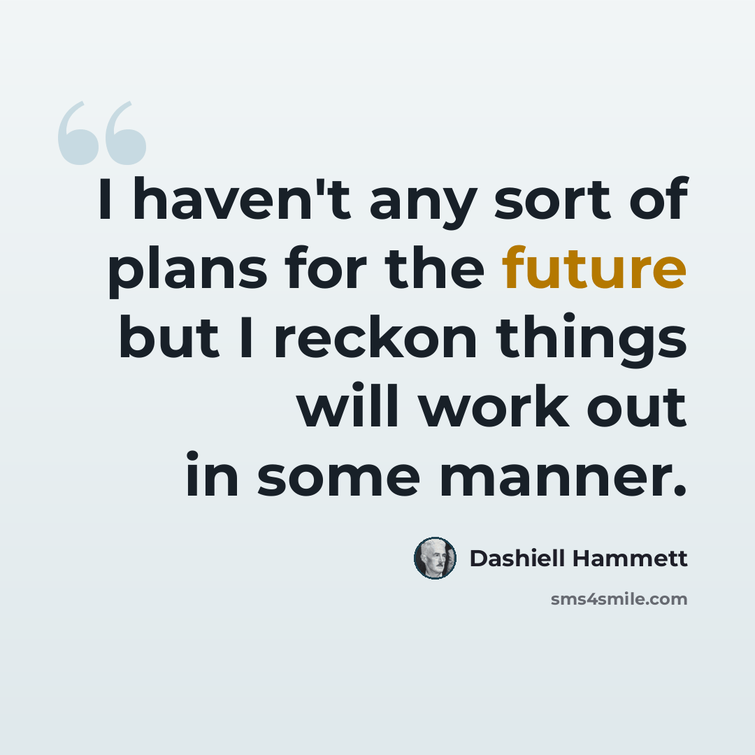 “I haven't any sort of plans for the future but I reckon things will work out in some manner.” quote by Dashiell Hammett
