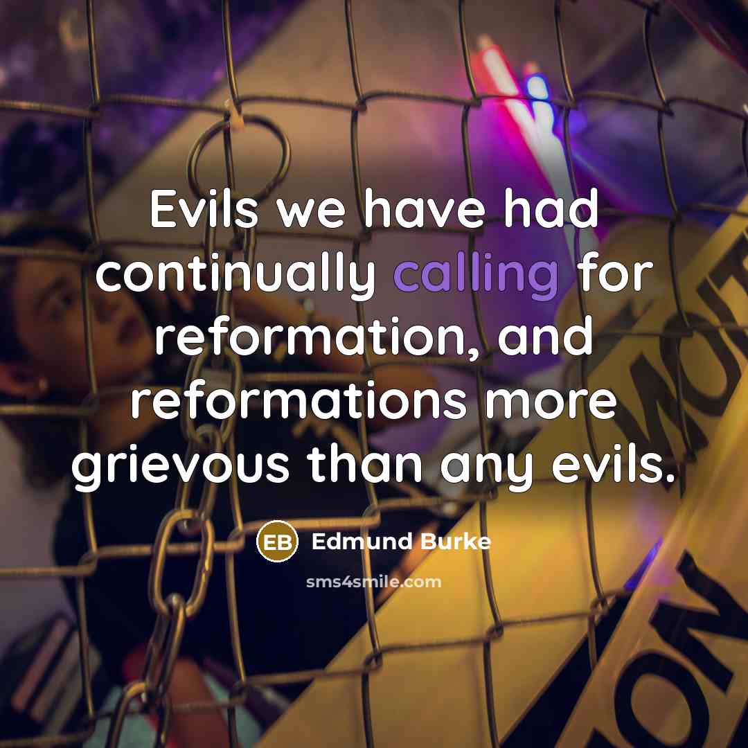 “Evils we have had continually calling for reformation, and reformations more grievous than any evils.” quote by Edmund Burke