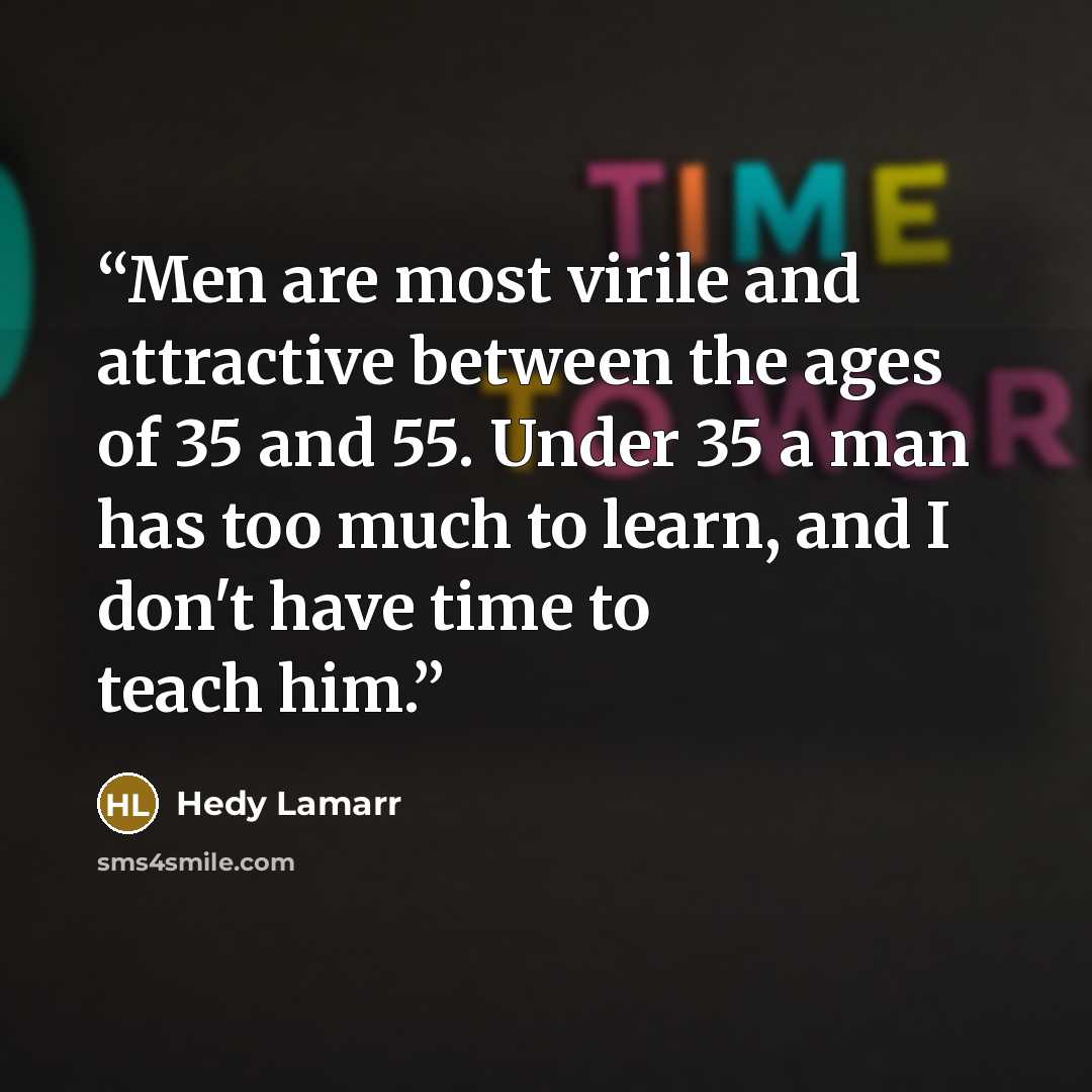 “Men are most virile and attractive between the ages of 35 and 55. Under 35 a man has too much to learn, and I don't have time to teach him.” quote by Hedy Lamarr