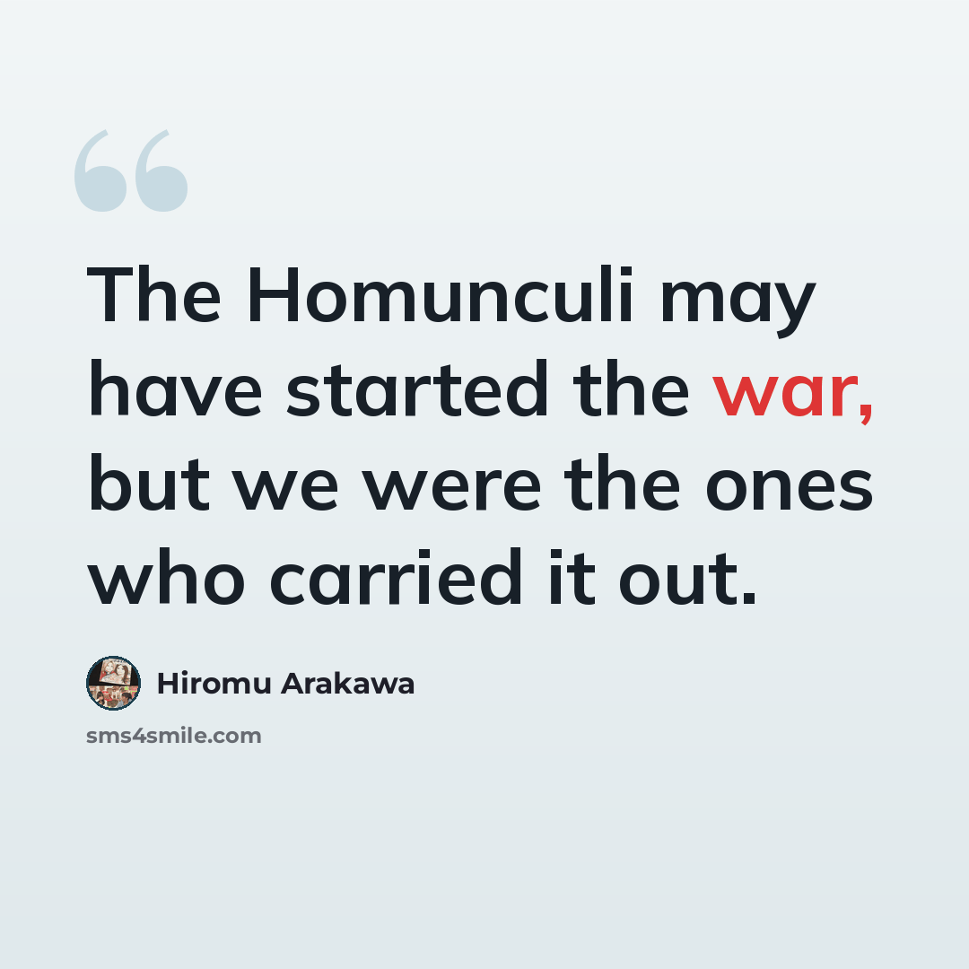 “The Homunculi may have started the war, but we were the ones who carried it out.” quote by Hiromu Arakawa