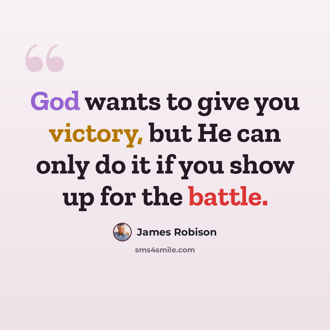 “God wants to give you victory, but He can only do it if you show up for the battle.” quote by James Robison