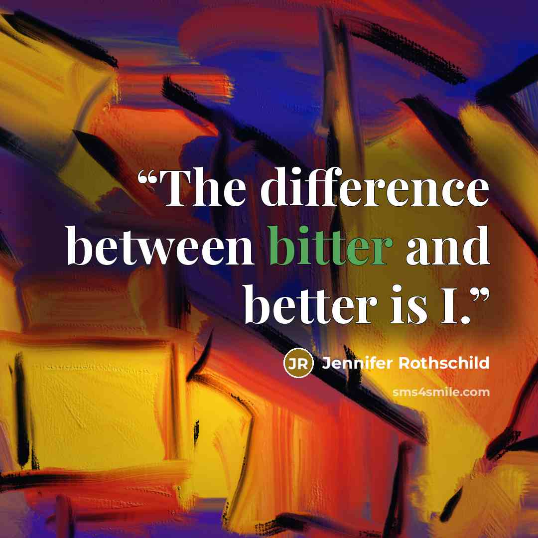 “The difference between bitter and better is I.” quote by Jennifer Rothschild