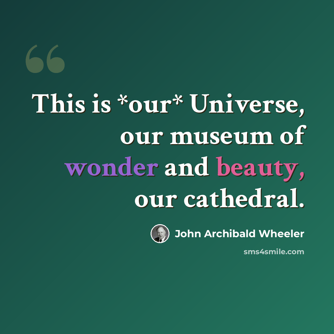 “This is *our* Universe, our museum of wonder and beauty, our cathedral.” quote by John Archibald Wheeler