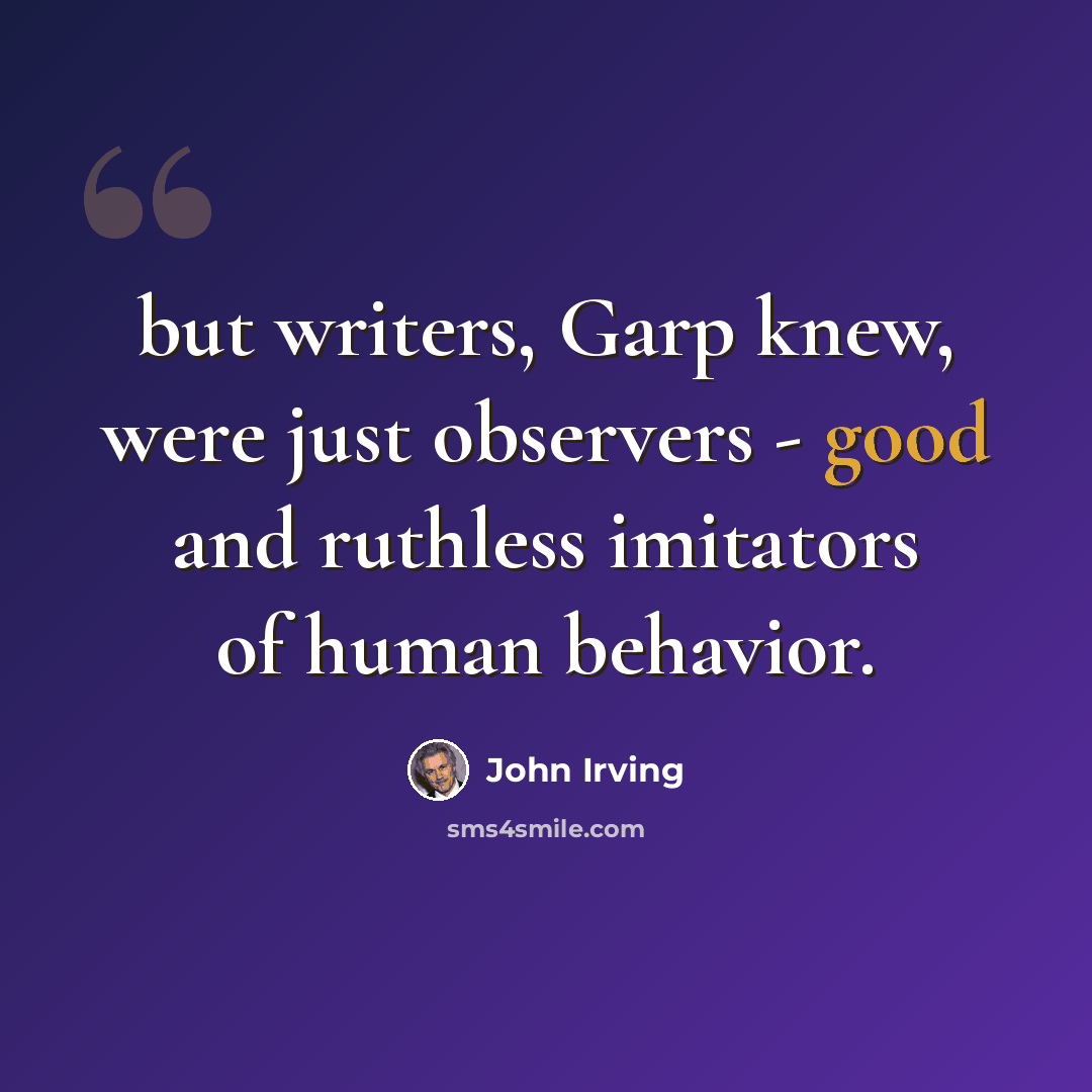 “but writers, Garp knew, were just observers - good and ruthless imitators of human behavior.” quote by John Irving