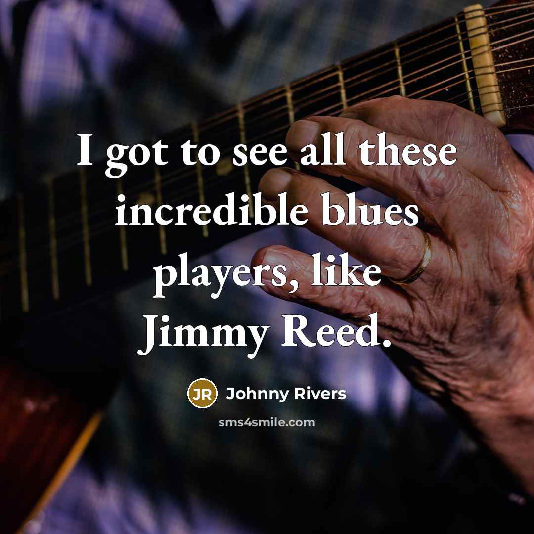 “I got to see all these incredible blues players, like Jimmy Reed.” quote by Johnny Rivers