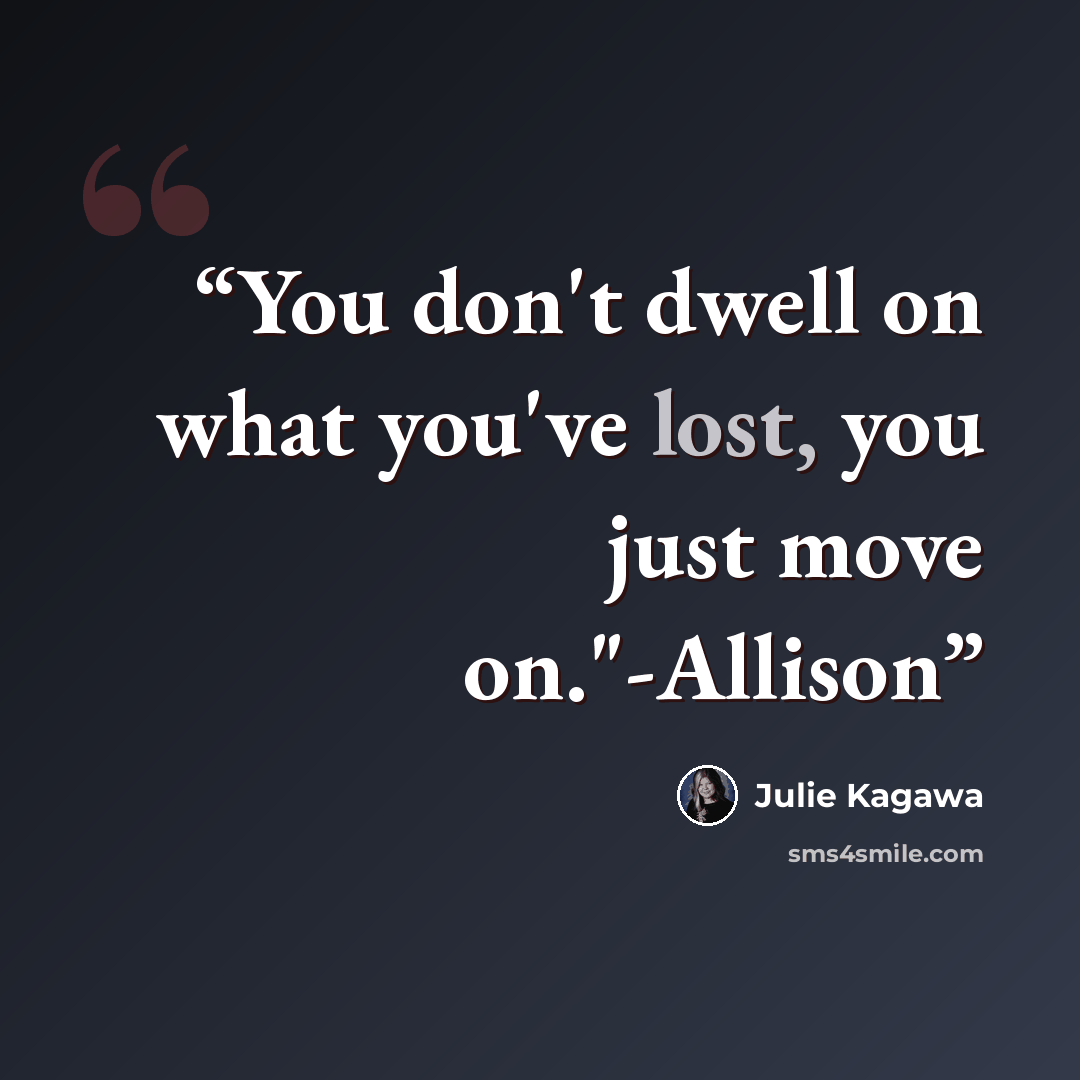 “You don't dwell on what you've lost, you just move on."-Allison” quote by Julie Kagawa