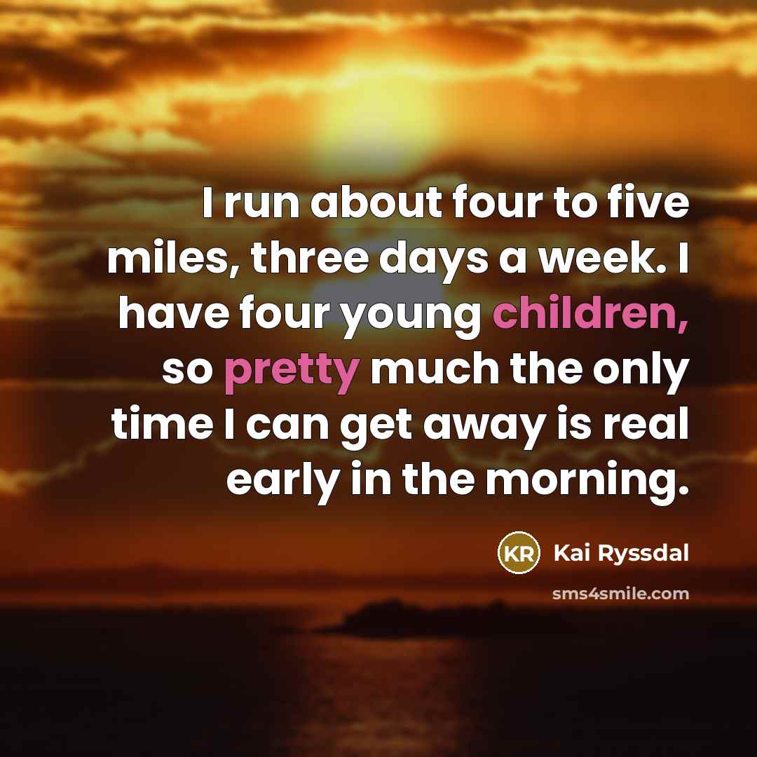 “I run about four to five miles, three days a week. I have four young children, so pretty much the only time I can get away is real early in the morning.” quote by Kai Ryssdal