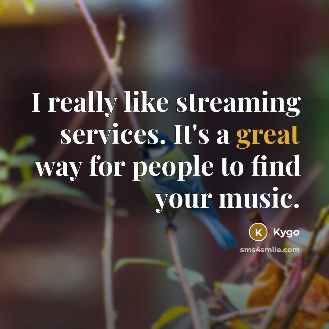 “I really like streaming services. It's a great way for people to find your music.” quote by Kygo