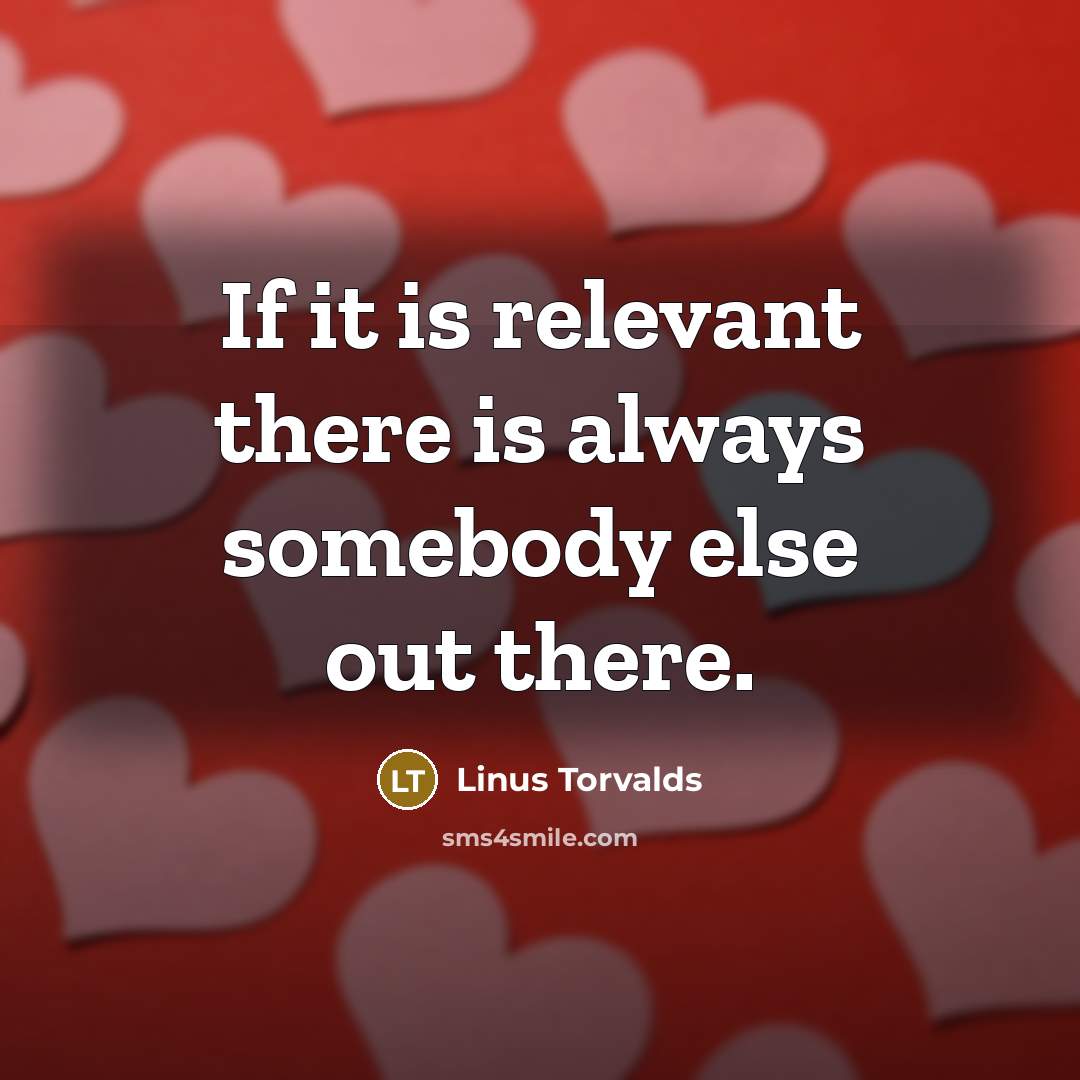 “If it is relevant there is always somebody else out there.” quote by Linus Torvalds