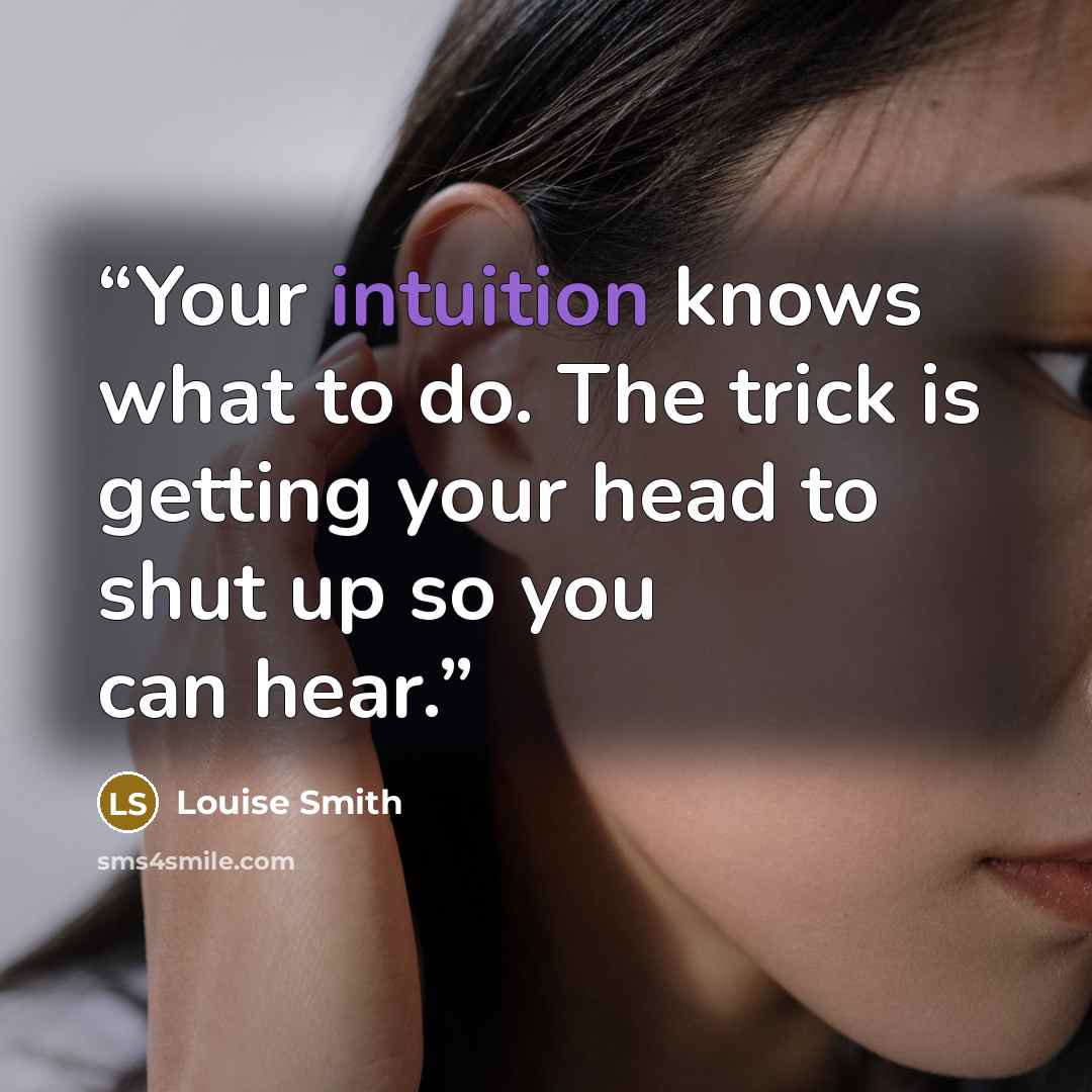 “Your intuition knows what to do. The trick is getting your head to shut up so you can hear.” quote by Louise Smith