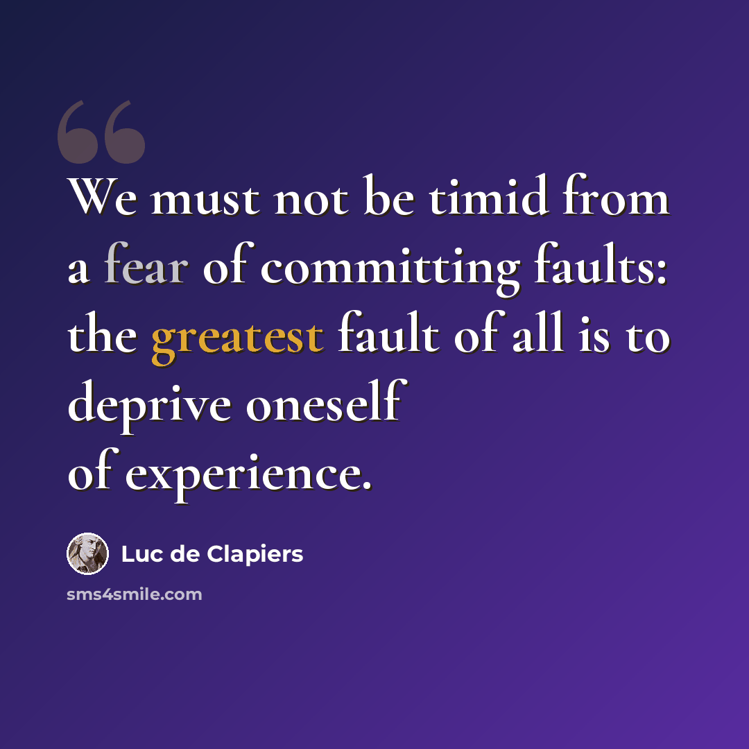 “We must not be timid from a fear of committing faults: the greatest fault of all is to deprive oneself of experience.” quote by Luc de Clapiers