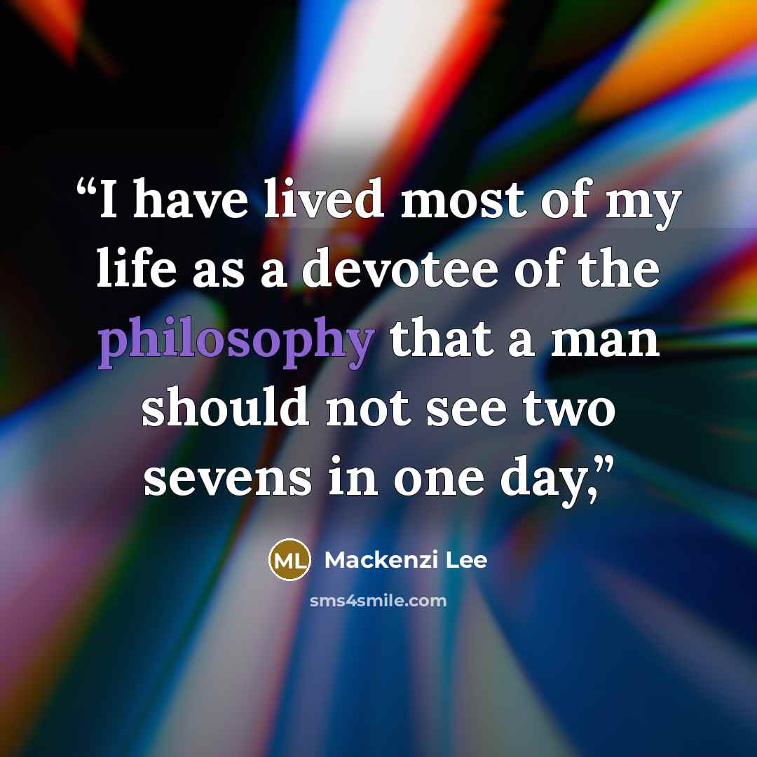 “I have lived most of my life as a devotee of the philosophy that a man should not see two sevens in one day,” quote by Mackenzi Lee