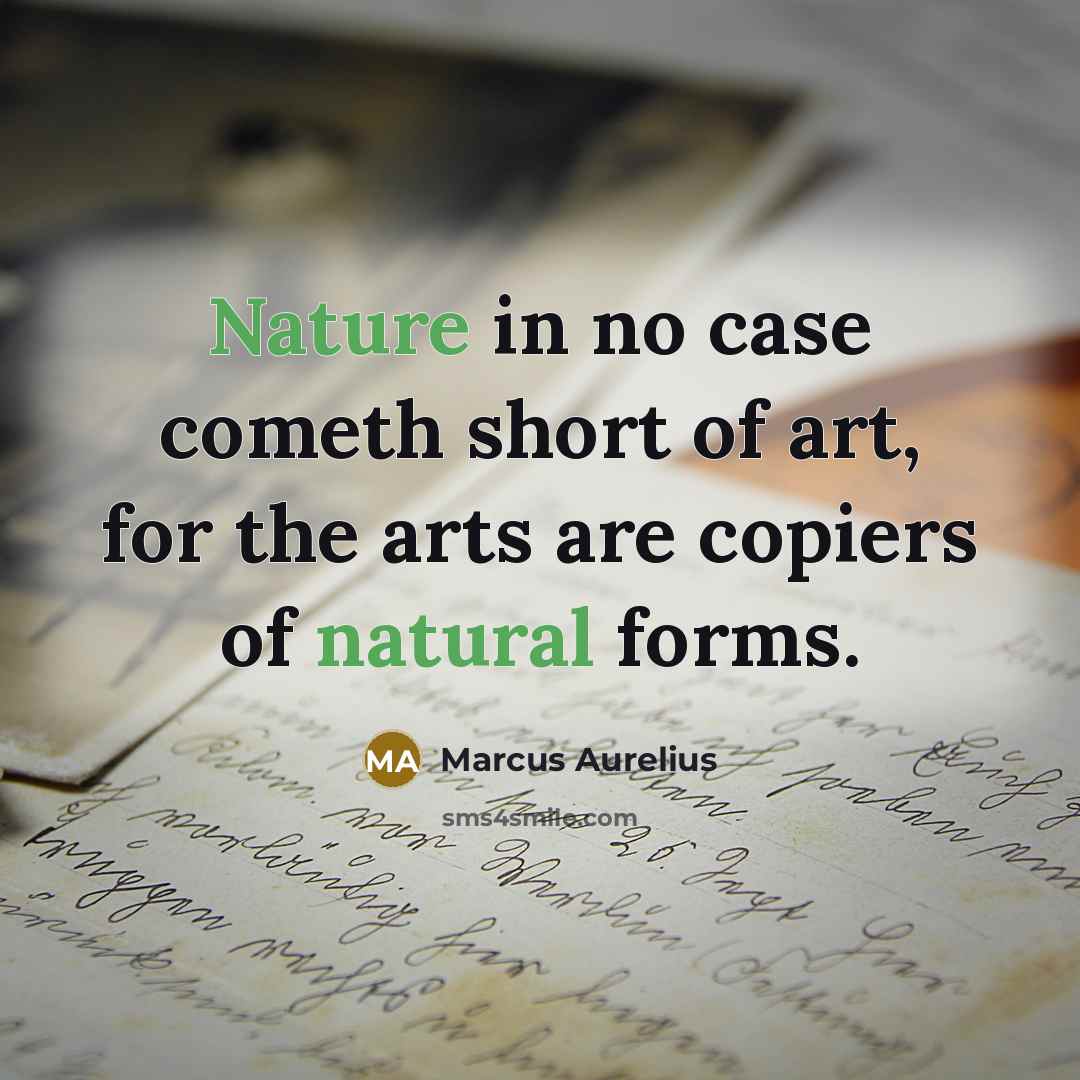 “Nature in no case cometh short of art, for the arts are copiers of natural forms.” quote by Marcus Aurelius