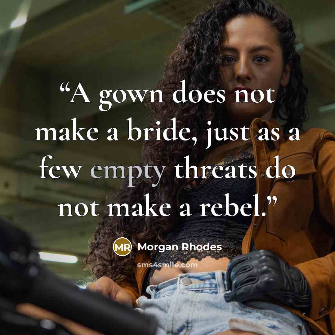 “A gown does not make a bride, just as a few empty threats do not make a rebel.” quote by Morgan Rhodes