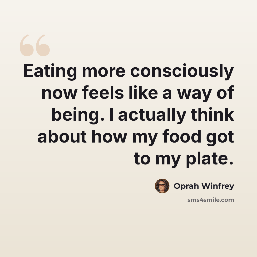 “Eating more consciously now feels like a way of being. I actually think about how my food got to my plate.” quote by Oprah Winfrey