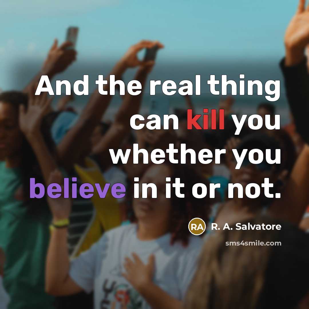 “And the real thing can kill you whether you believe in it or not.” quote by R. A. Salvatore