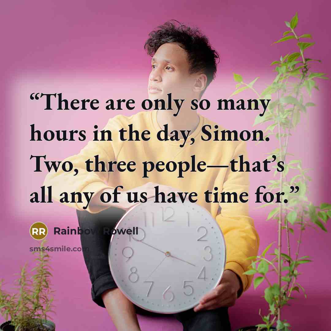 “There are only so many hours in the day, Simon. Two, three people—that’s all any of us have time for.” quote by Rainbow Rowell