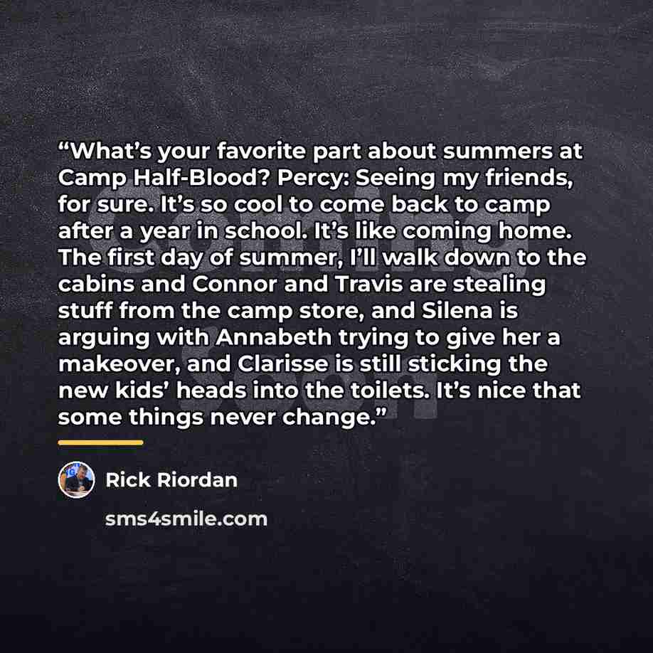 “What’s your favorite part about summers at Camp Half-Blood? Percy: Seeing my friends, for sure. It’s so cool to come back to camp after a year in school. It’s like coming home. The first day of summer, I’ll walk down to the cabins and Connor and Travis are stealing stuff from the camp store, and…” quote by Rick Riordan