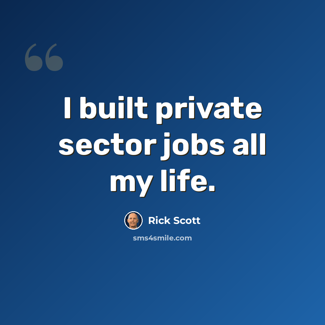 “I built private sector jobs all my life.” quote by Rick Scott