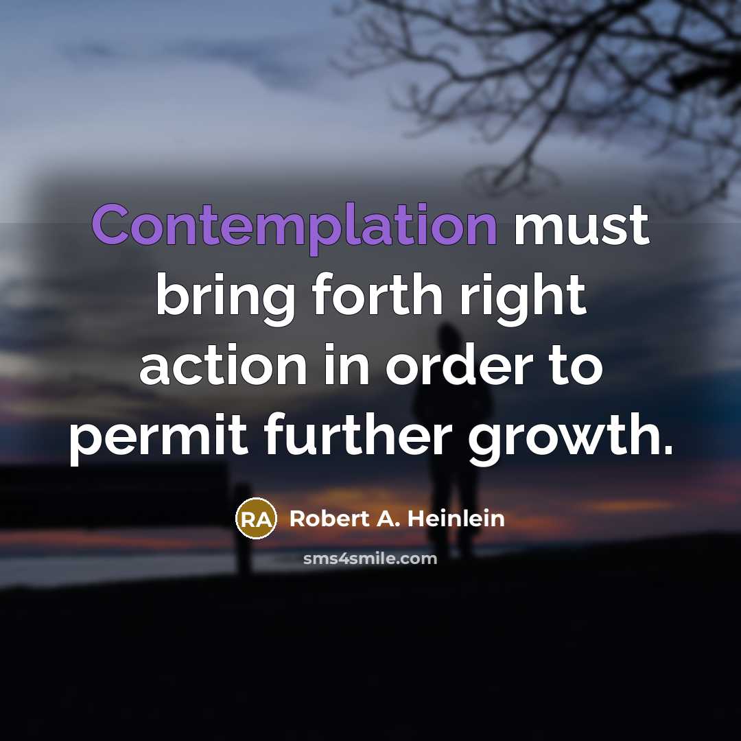 “Contemplation must bring forth right action in order to permit further growth.” quote by Robert A. Heinlein