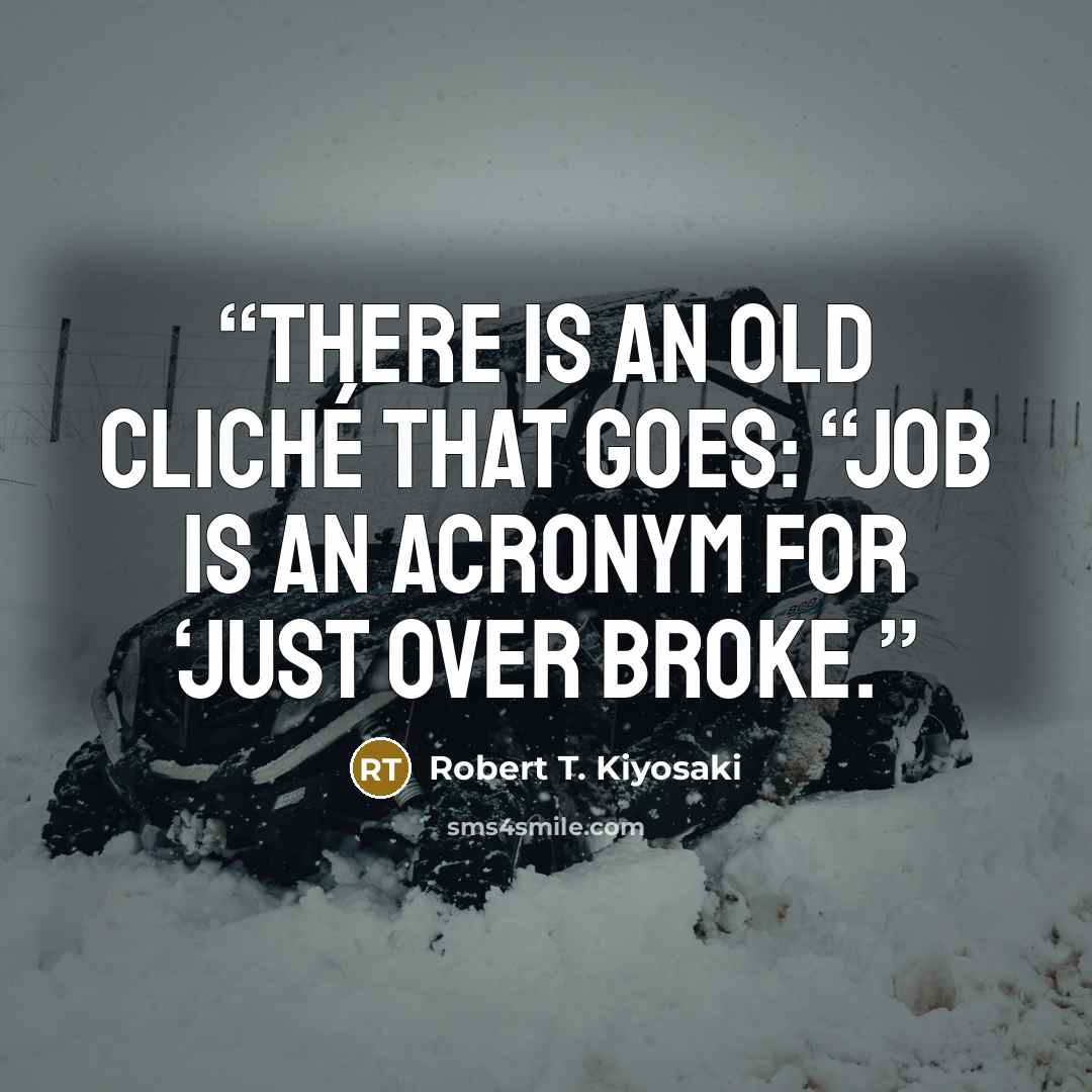 “There is an old cliché that goes: “Job is an acronym for ‘Just Over Broke.” quote by Robert T. Kiyosaki